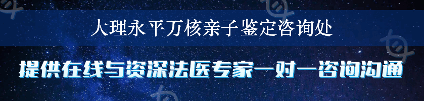 大理永平万核亲子鉴定咨询处